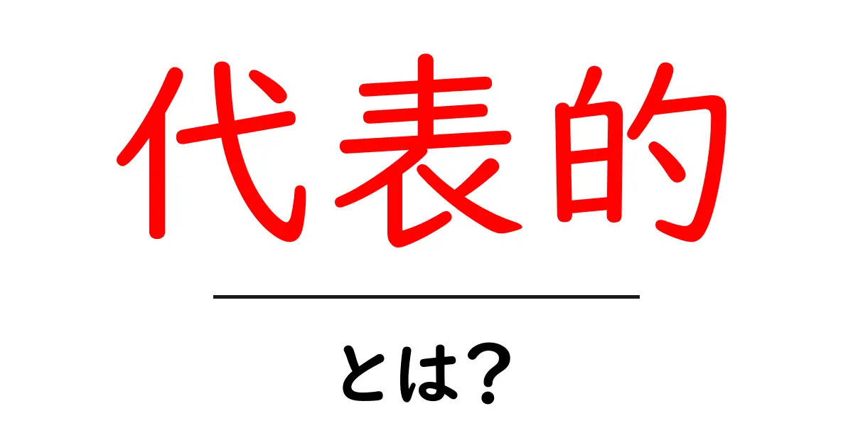「代表的」とは?意味や使い方をわかりやすく解説!共起語・同意語も併せて解説!