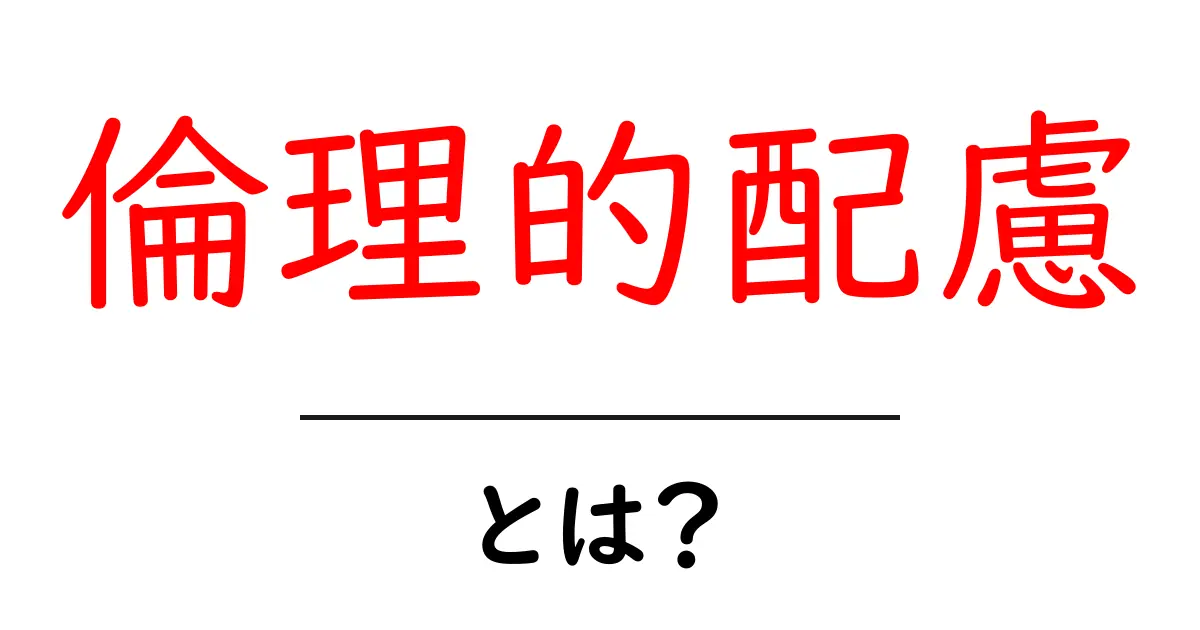 「倫理的配慮」とは?初心者でも分かる基本知識とその重要性共起語・同意語も併せて解説!