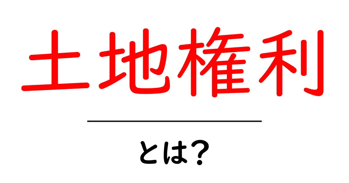 土地権利とは?あなたの土地を守るための基本知識共起語・同意語も併せて解説!