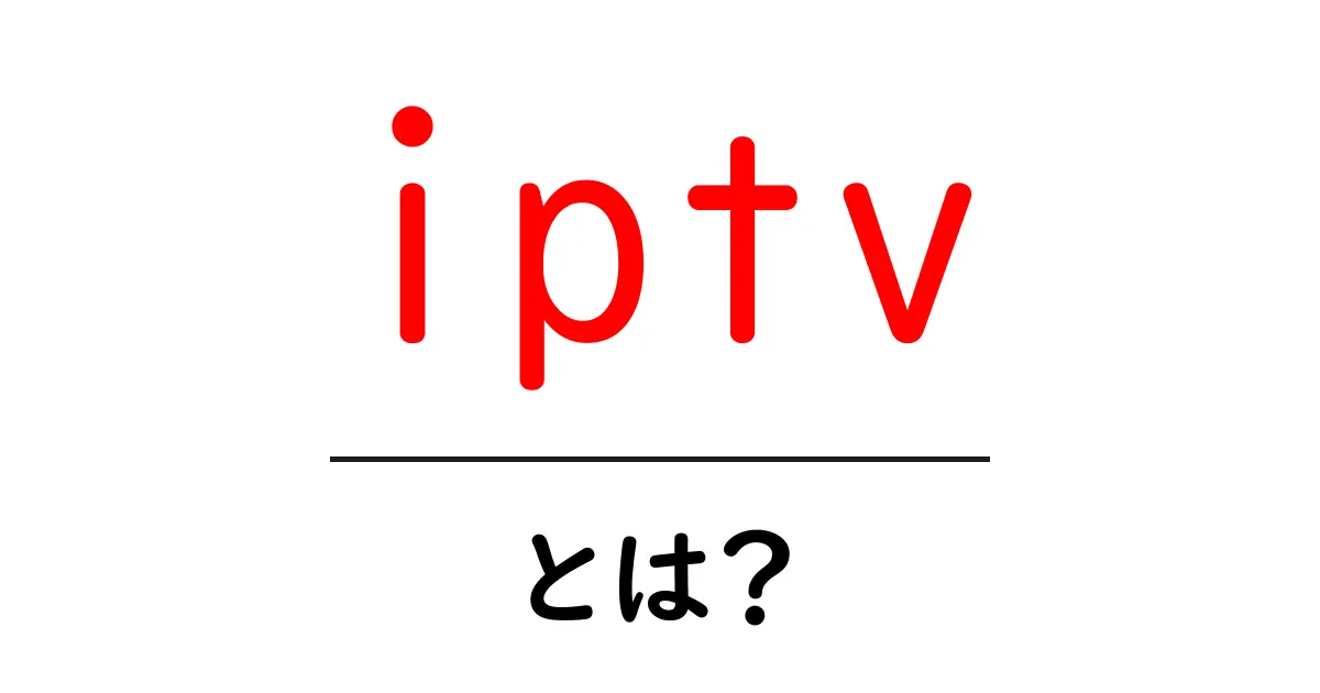 IPTVとは？次世代のテレビ視聴革命を解き明かす！共起語・同意語も併せて解説！