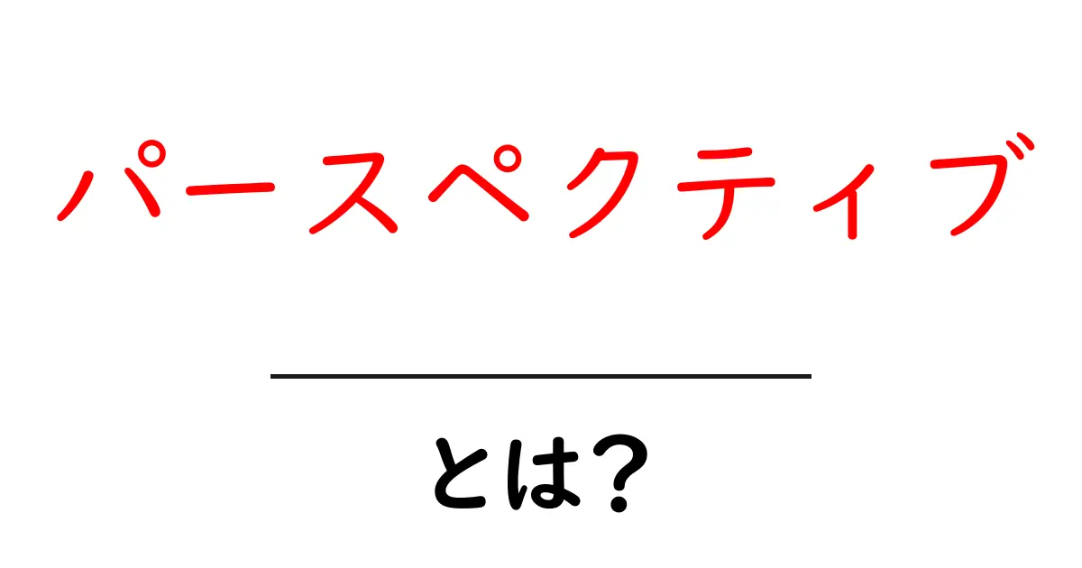 パースペクティブとは?あなたの視点を広げる力を知ろう共起語・同意語も併せて解説!