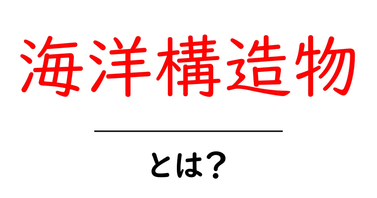 海洋構造物とは?海の中にある驚きの構造物について解説します!共起語・同意語も併せて解説!