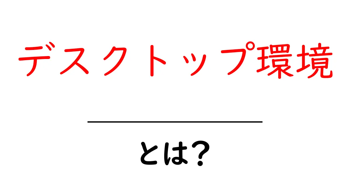 デスクトップ環境とは?パソコンを使う上で知っておきたいこと共起語・同意語も併せて解説!