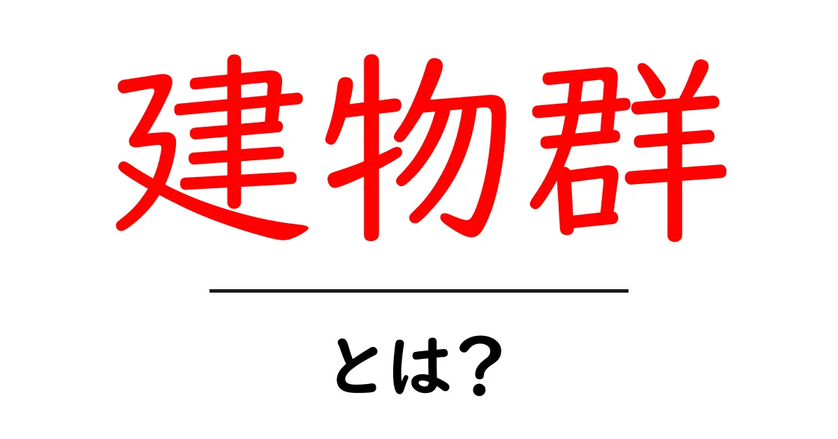 建物群とは?都市を形作る魅力的な建物の集まり共起語・同意語も併せて解説!
