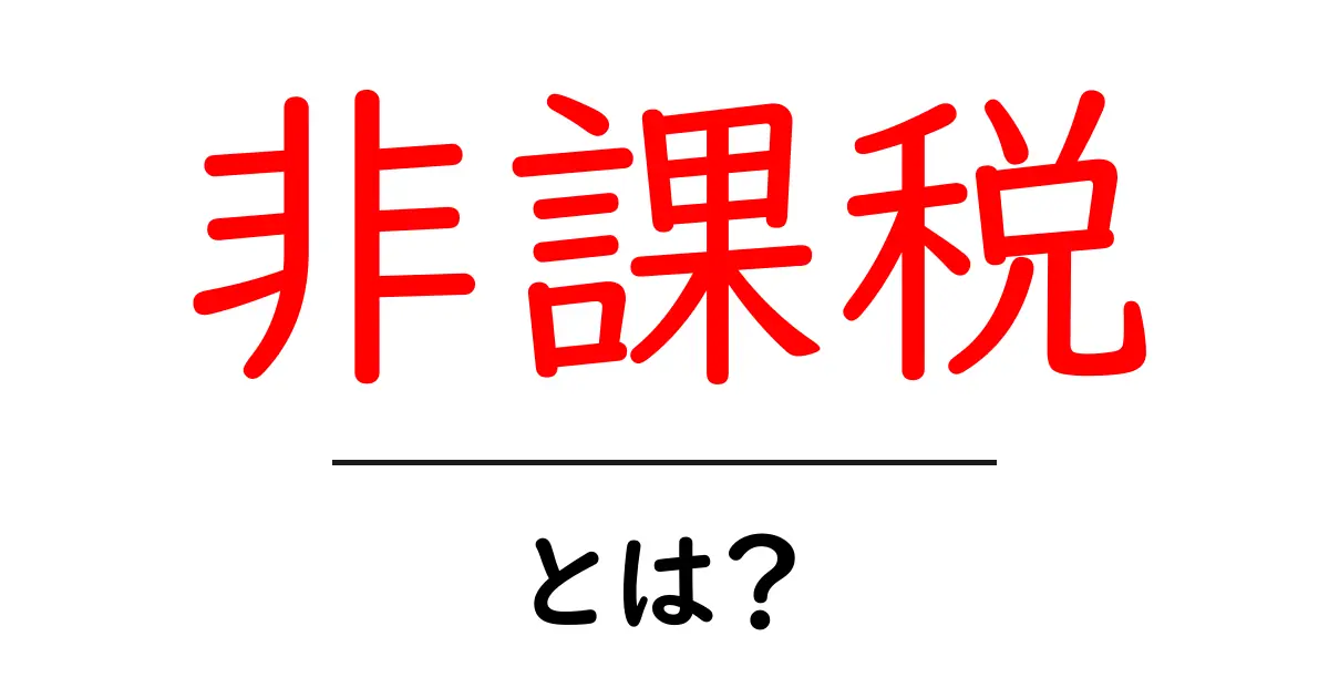 非課税とは?知っておきたい仕組みとメリットを解説!共起語・同意語も併せて解説!