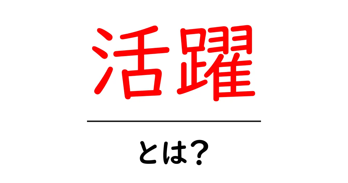 「活躍」とは? その意味と使い方をわかりやすく解説!共起語・同意語も併せて解説!