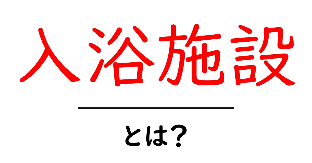 入浴施設とは？リラックスできる場所の魅力を徹底解説！共起語・同意語も併せて解説！