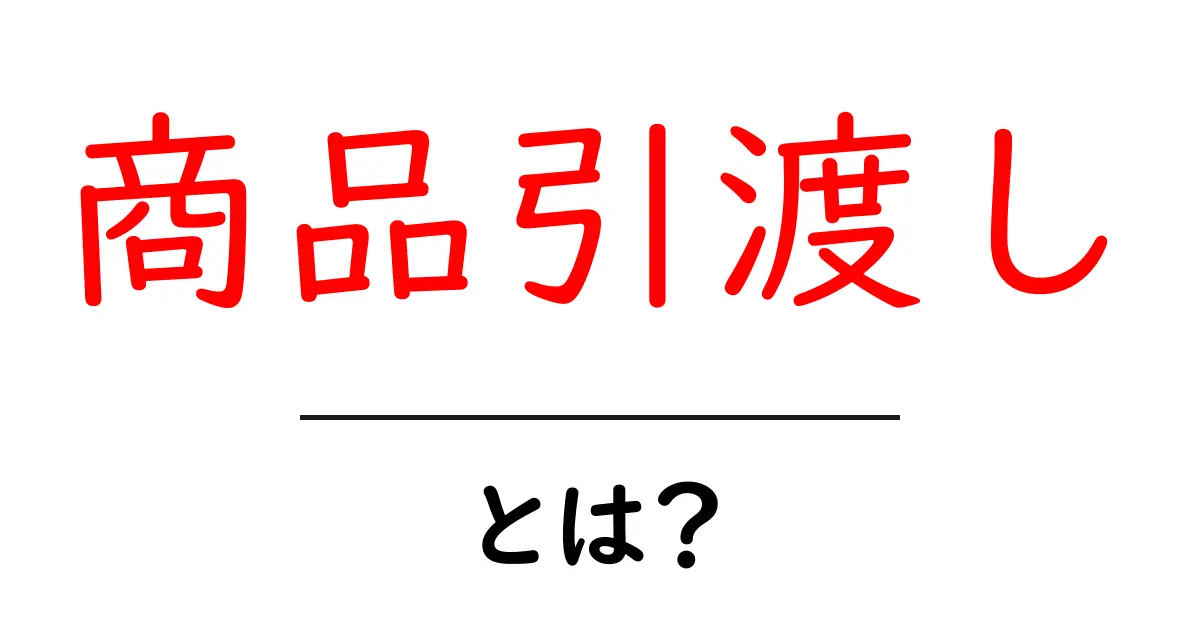 「商品引渡し」とは?知っておきたい基礎知識と注意点共起語・同意語も併せて解説!