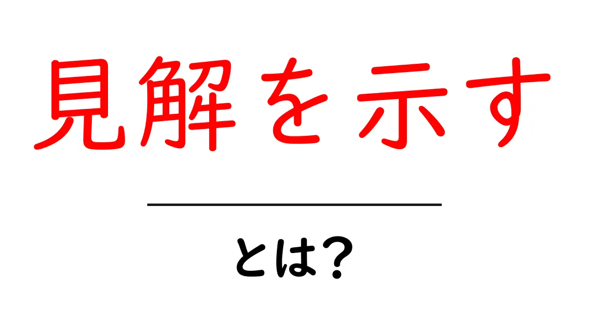 「見解を示す」とは?その意味と使い方を中学生にもわかりやすく解説共起語・同意語も併せて解説!