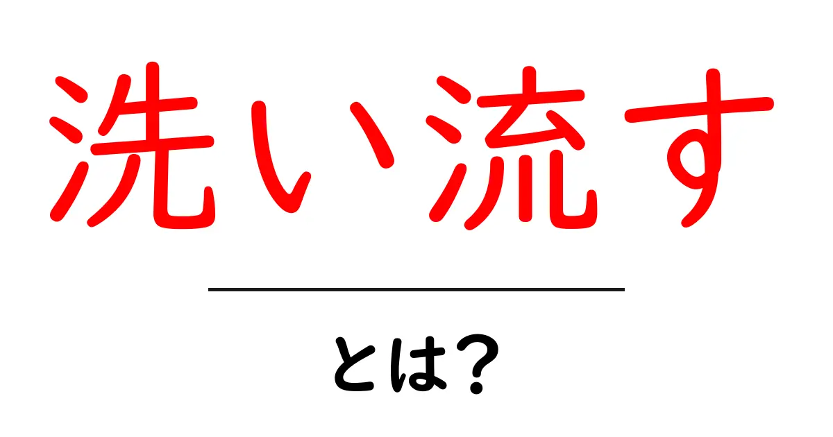 洗い流すとは?基本的な意味と日常における使い方を解説!共起語・同意語も併せて解説!