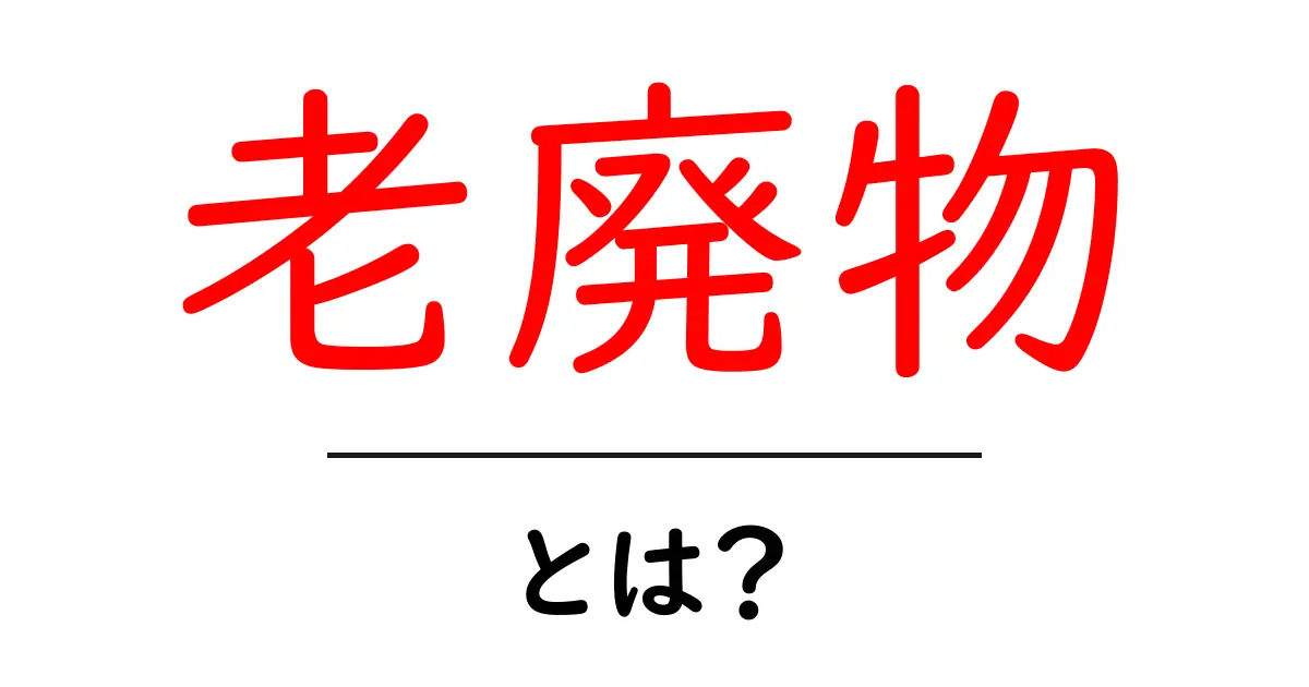 老廃物とは?体に溜まる不要なものとその影響について知ろう共起語・同意語も併せて解説!
