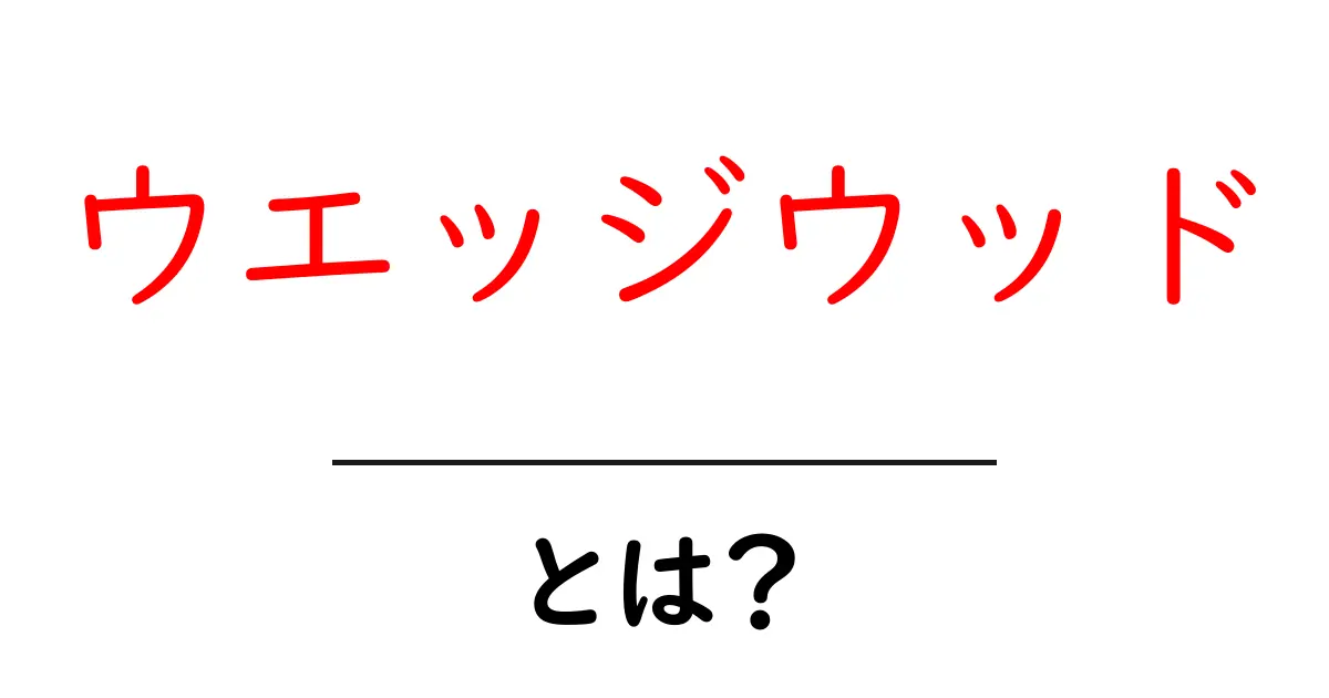 ウエッジウッドとは?歴史や特徴をわかりやすく解説!共起語・同意語も併せて解説!