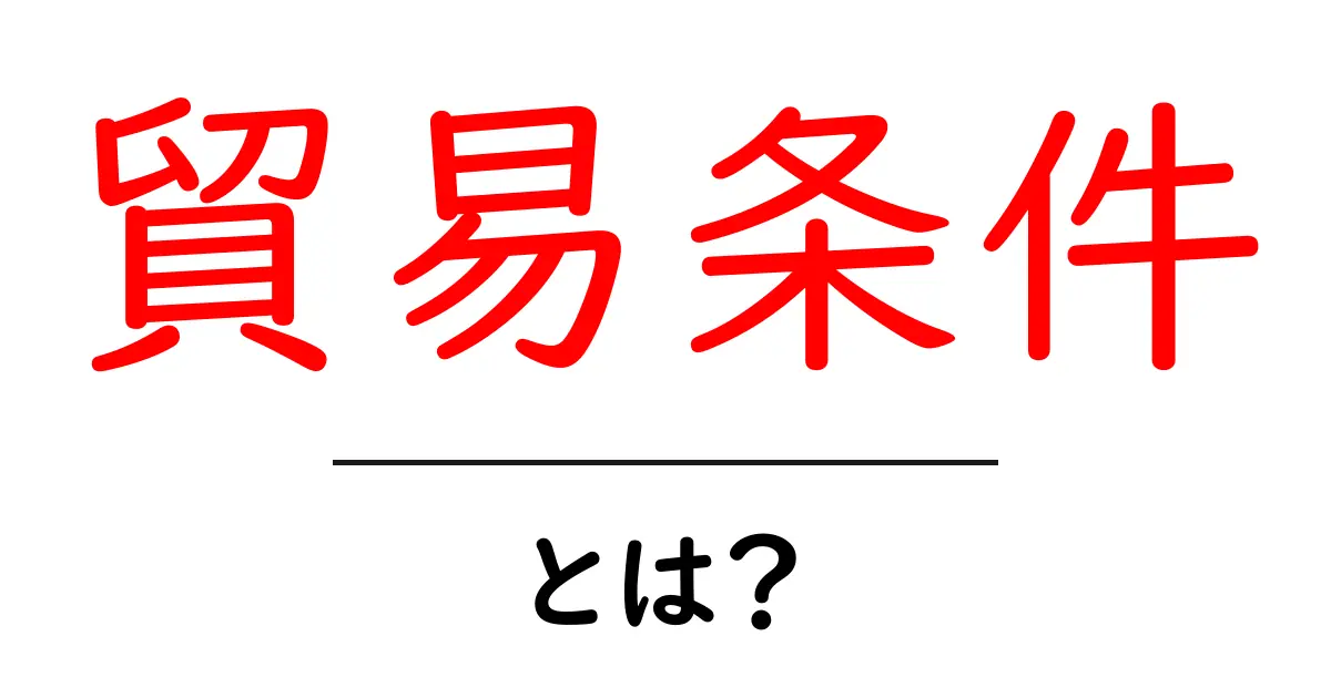 貿易条件とは?初心者でもわかる貿易の基本について解説共起語・同意語も併せて解説!