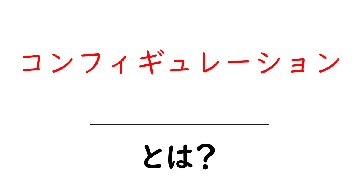 コンフィギュレーションとは?初めての設定や構成についてわかりやすく解説共起語・同意語も併せて解説!