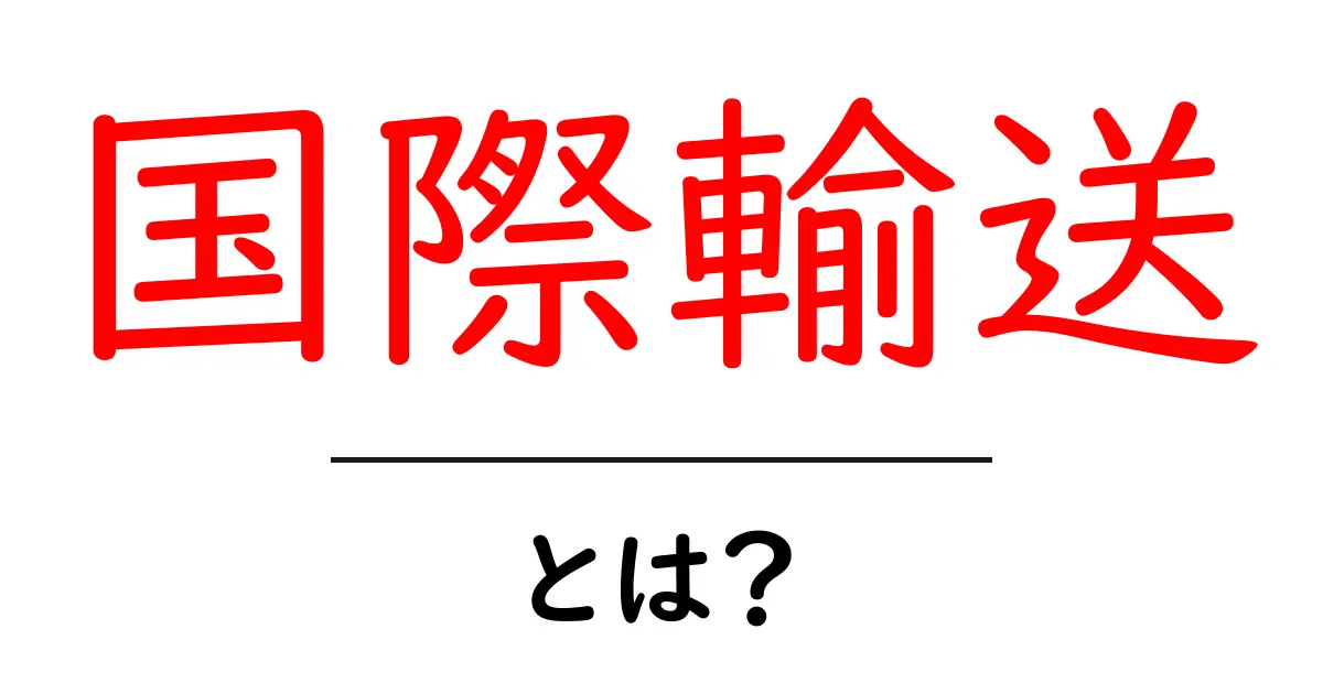 国際輸送とは？世界をつなぐ物流の重要性を解説！共起語・同意語も併せて解説！