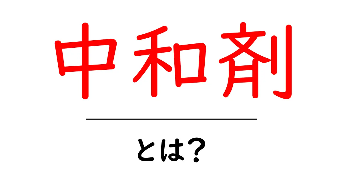 中和剤とは?その仕組みと役割をわかりやすく解説!共起語・同意語も併せて解説!