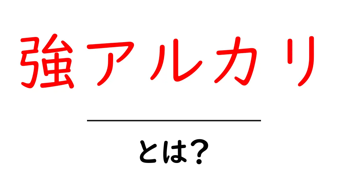 強アルカリとは?その性質や利用方法をわかりやすく解説!共起語・同意語も併せて解説!