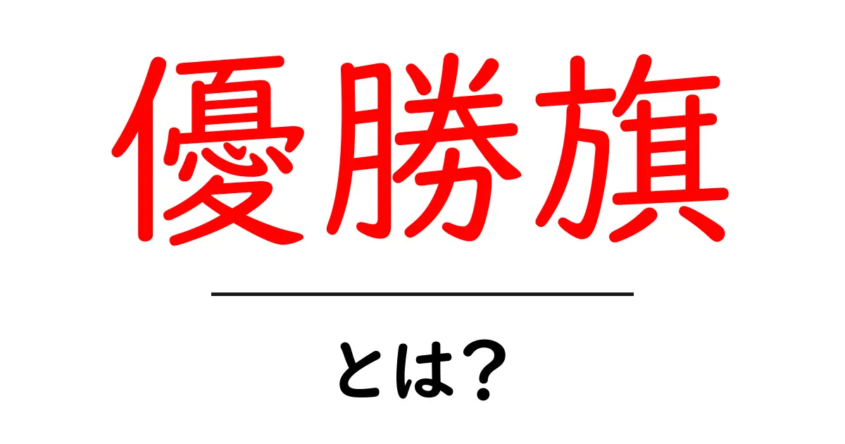 優勝旗とは?その意味と歴史をわかりやすく解説!共起語・同意語も併せて解説!