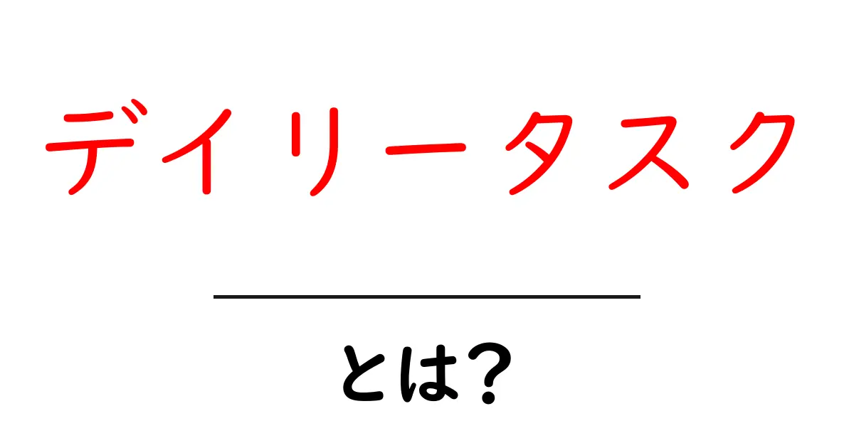 デイリータスクとは?毎日の生活をもっと効率的にする方法共起語・同意語も併せて解説!