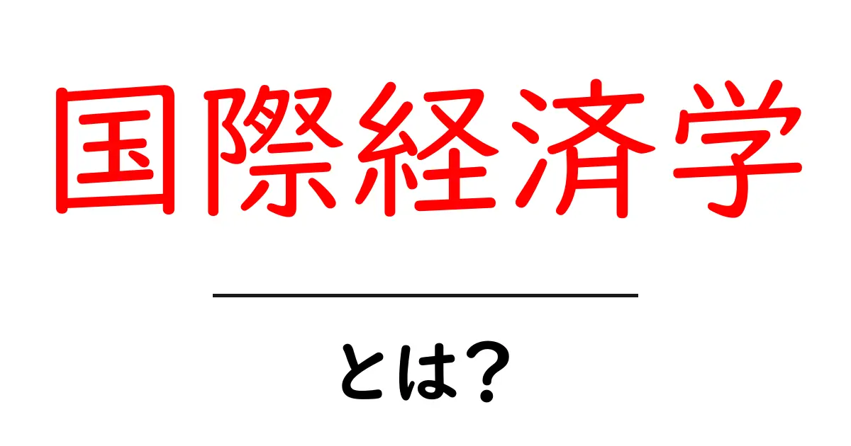 国際経済学とは?グローバルな経済を理解するための基礎知識共起語・同意語も併せて解説!