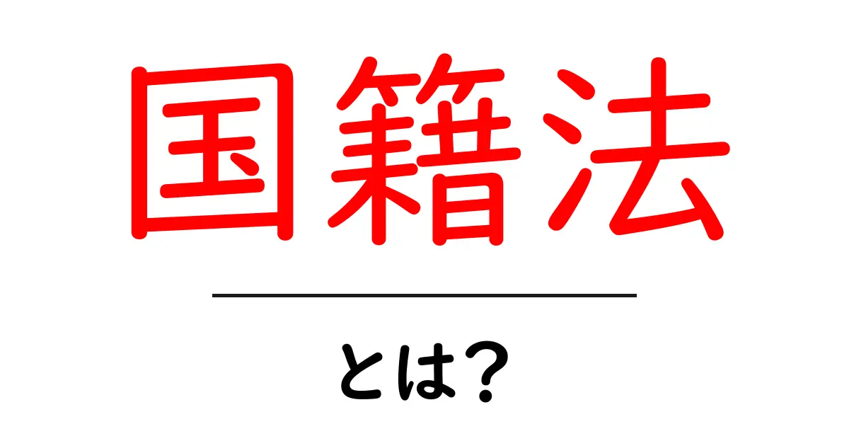 国籍法とは?基本からわかるその内容と重要性共起語・同意語も併せて解説!