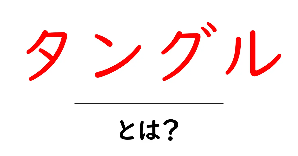 タングルとは?その意味と使われ方をわかりやすく解説!共起語・同意語も併せて解説!