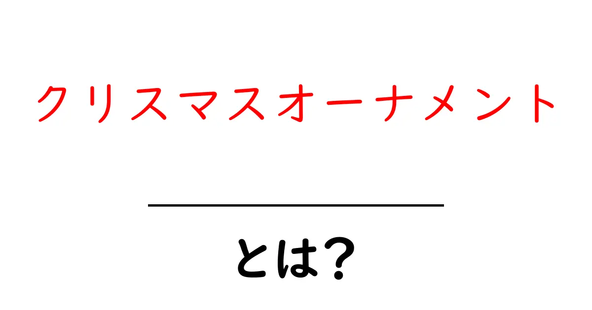 クリスマスオーナメントとは?美しい飾りで彩る特別な季節共起語・同意語も併せて解説!