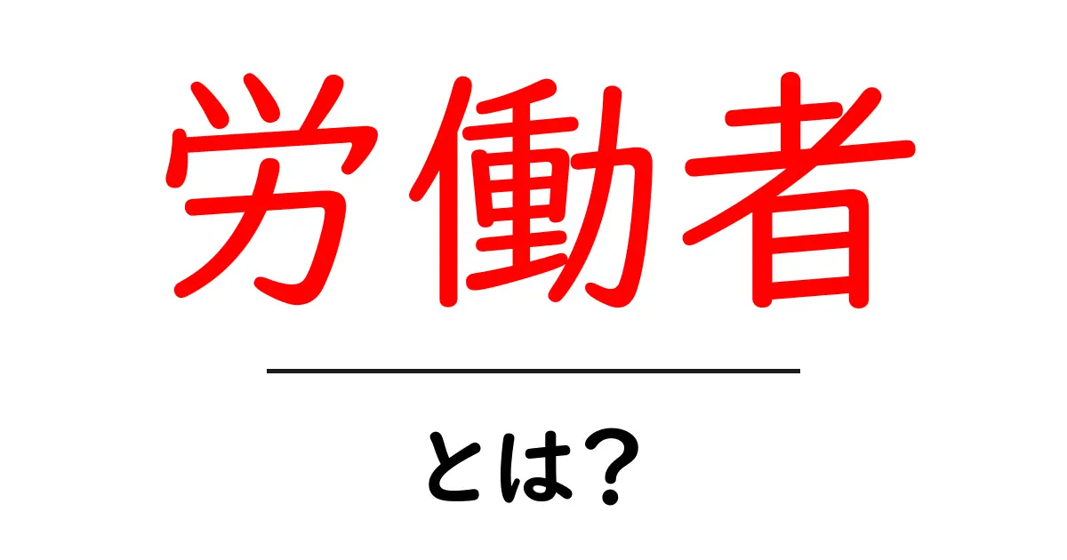 労働者とは？その役割や重要性をわかりやすく解説共起語・同意語も併せて解説！