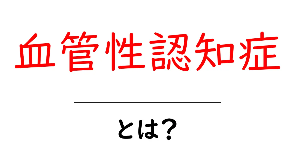 血管性認知症とは?症状や原因、治療法をわかりやすく解説!共起語・同意語も併せて解説!