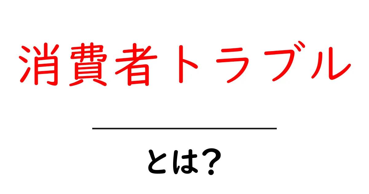 消費者トラブルとは?よくある問題と解決方法をわかりやすく解説!共起語・同意語も併せて解説!