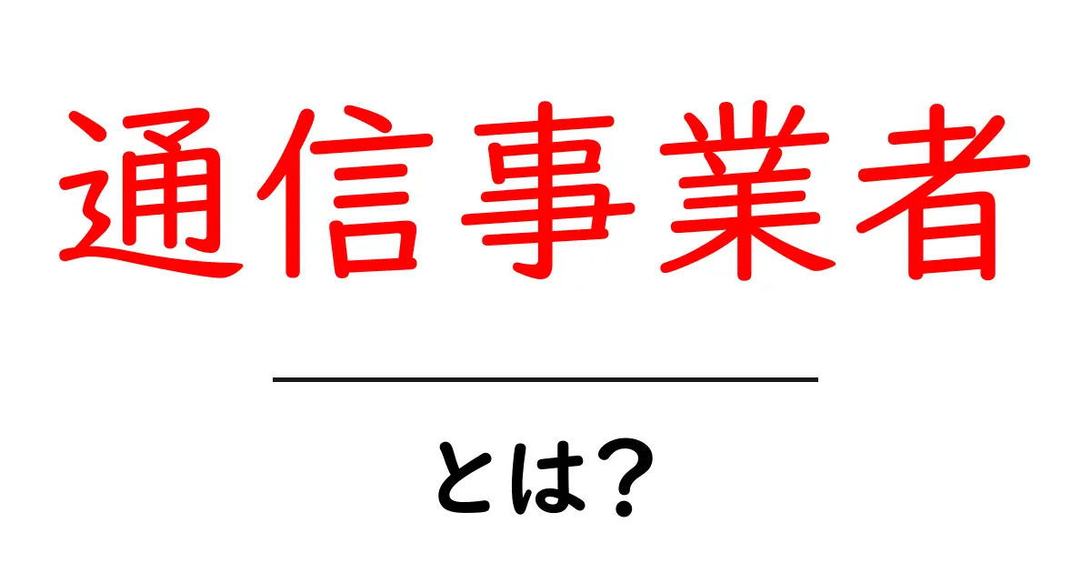 通信事業者とは?特徴や役割をわかりやすく解説共起語・同意語も併せて解説!