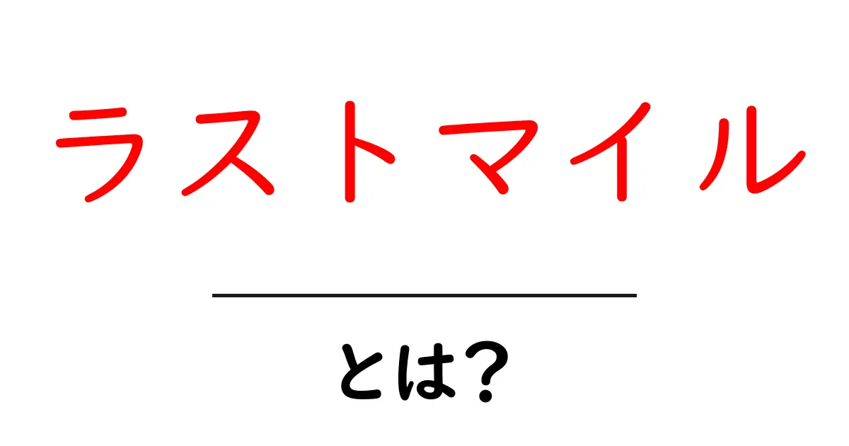 ラストマイルとは?物流の重要な最後のステップを解説!共起語・同意語も併せて解説!