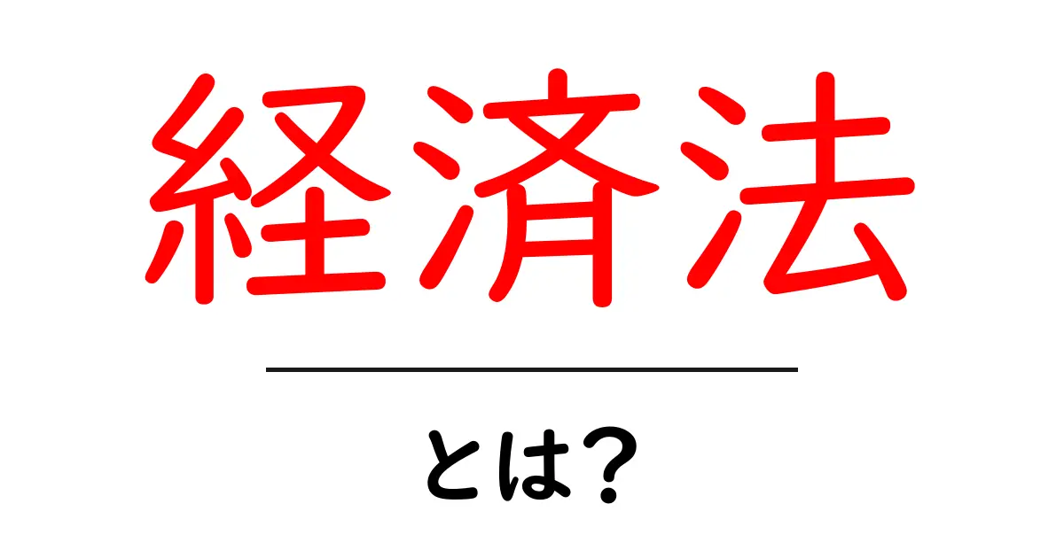 経済法とは？その基本と実際の影響についてわかりやすく解説!共起語・同意語も併せて解説！