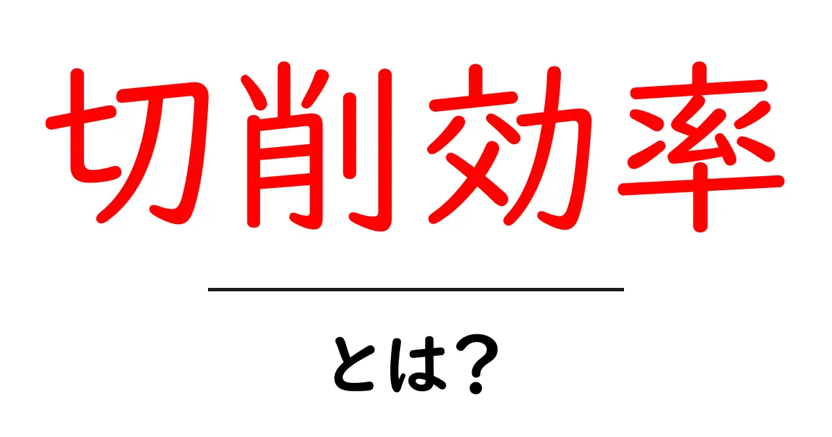 切削効率とは?機械加工のスピードを上げる重要な指標共起語・同意語も併せて解説!