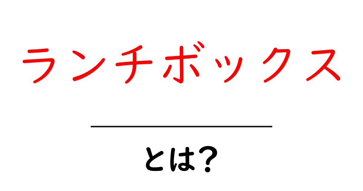 ランチボックスとは?便利で楽しいお弁当箱の魅力共起語・同意語も併せて解説!