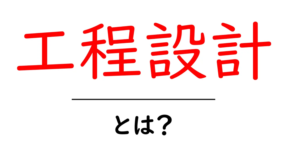 工程設計とは?初心者でもわかる工程設計の基本と重要性共起語・同意語も併せて解説!