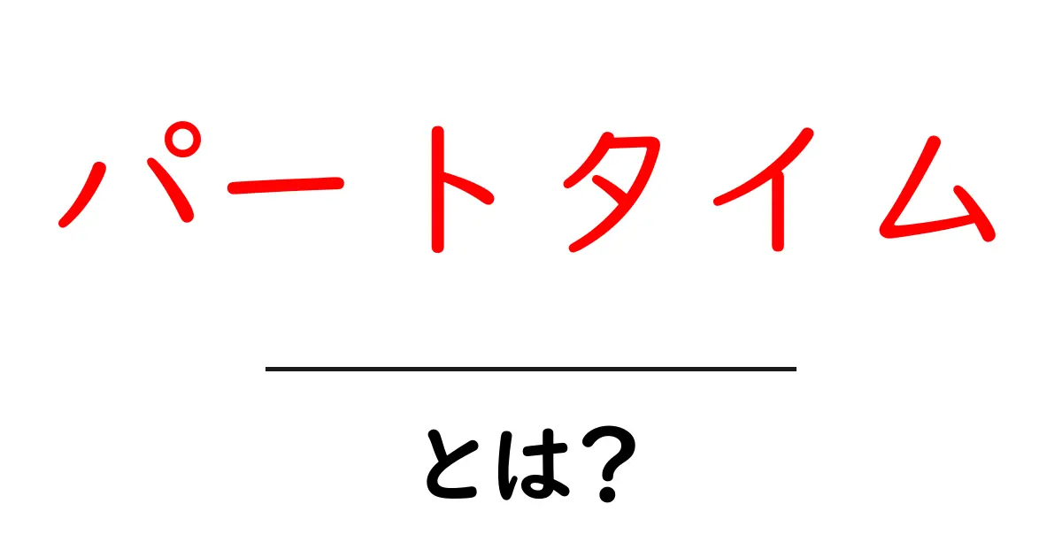 パートタイムとは?知って得する働き方の基本を解説!共起語・同意語も併せて解説!