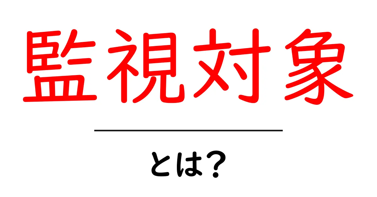 監視対象とは?その意味と使い方をわかりやすく解説共起語・同意語も併せて解説!