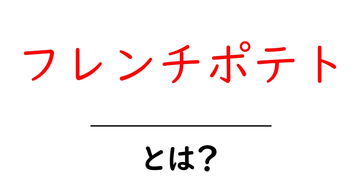 フレンチポテトとは?その魅力と作り方を紹介!共起語・同意語も併せて解説!