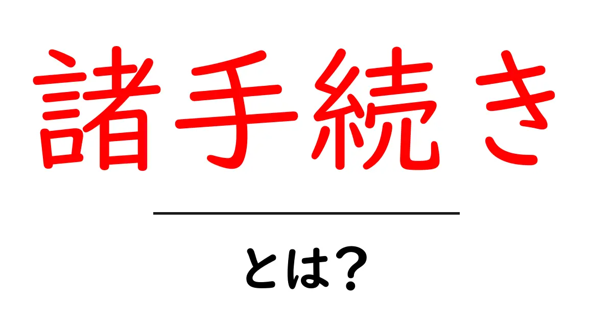 「諸手続き」って何？初めてでも分かる手続きの基本を解説！共起語・同意語も併せて解説！