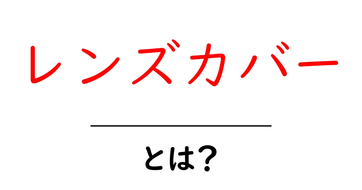レンズカバーって何?初心者にもわかるその役割と重要性共起語・同意語も併せて解説!