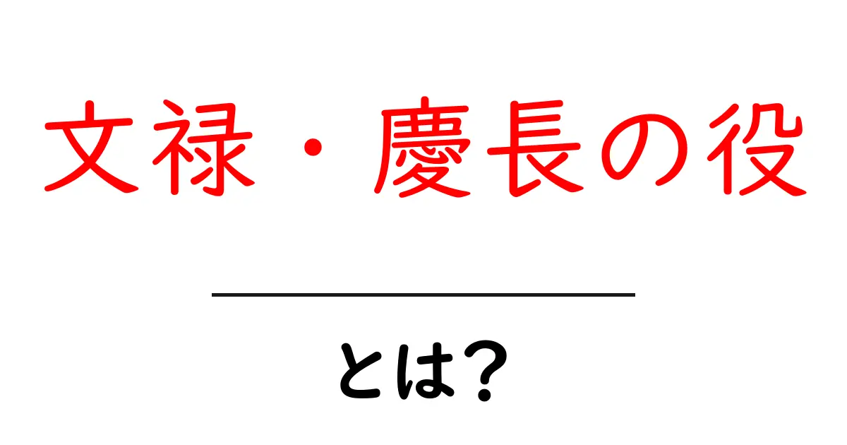 文禄・慶長の役とは? 日本の戦争の歴史を探る共起語・同意語も併せて解説!