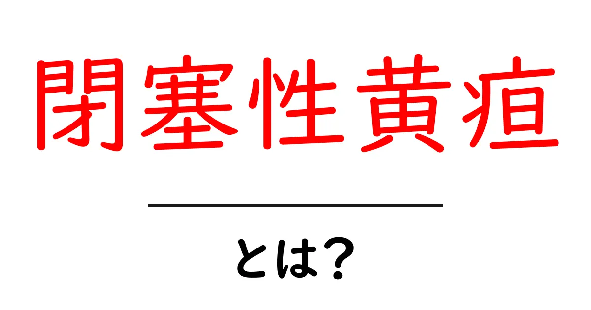 閉塞性黄疸とは?症状や原因、治療法についてわかりやすく解説共起語・同意語も併せて解説!