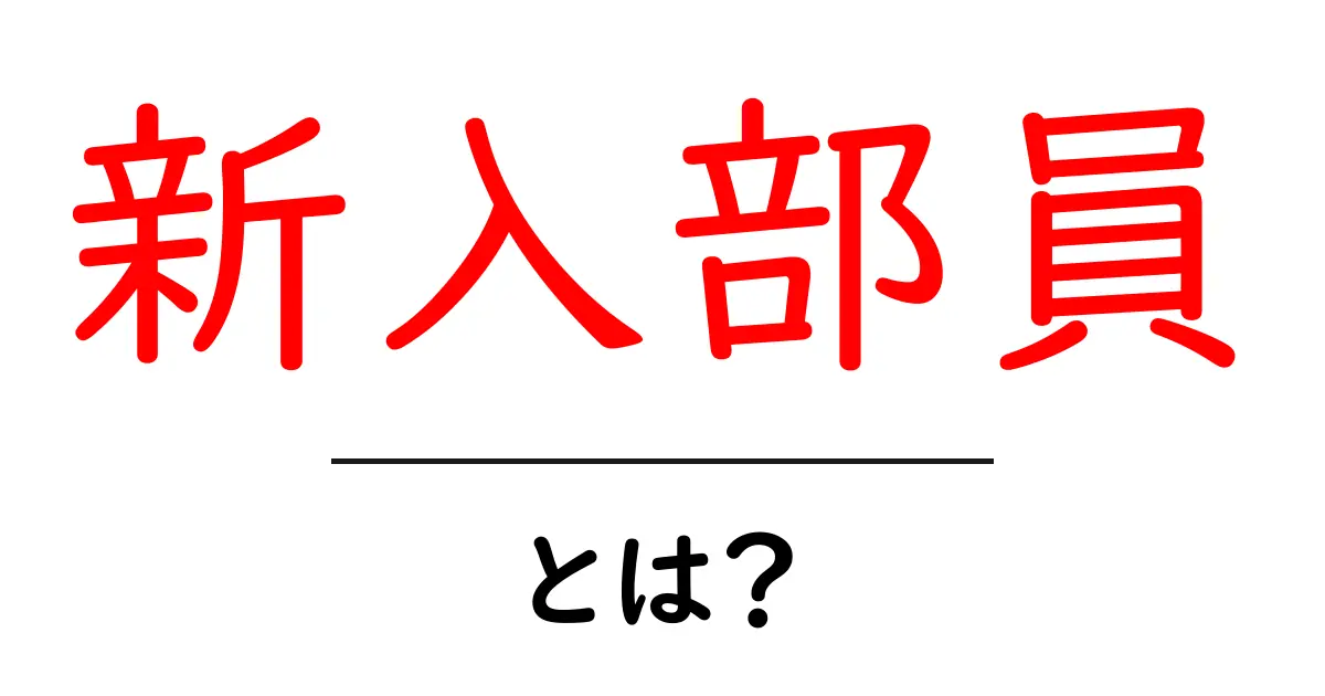 新入部員とは?新しい仲間を迎えるためのガイド共起語・同意語も併せて解説!