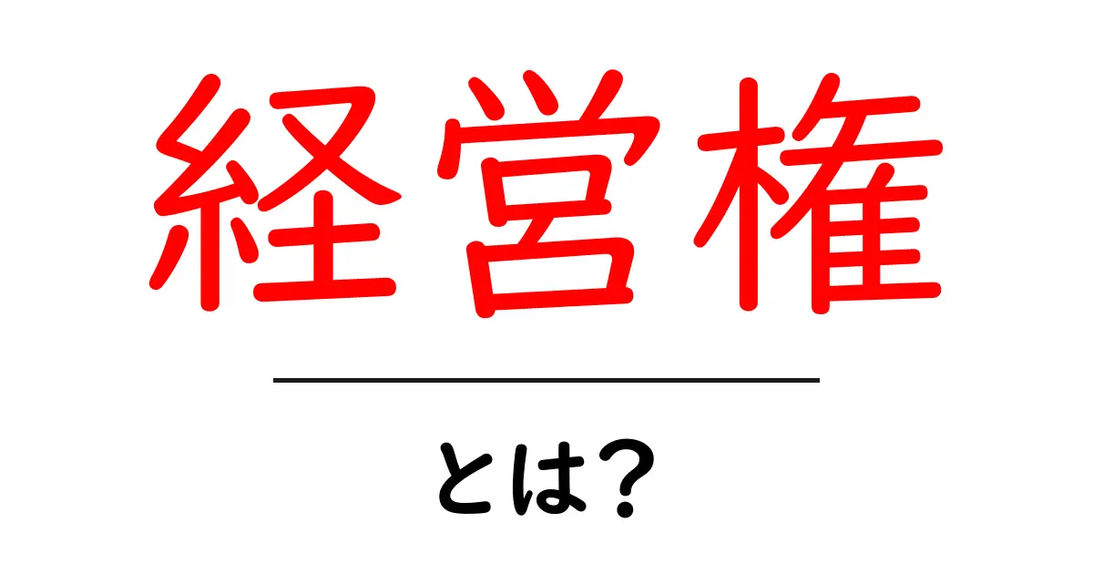 経営権とは?ビジネスの主導権を握る重要な概念を解説!共起語・同意語も併せて解説!