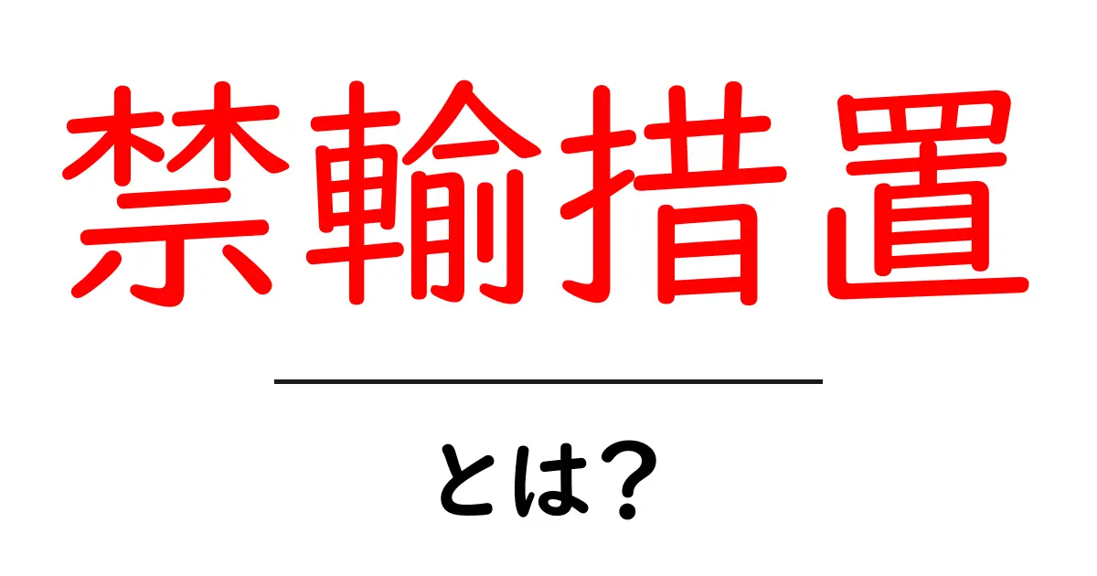 禁輸措置とは?その意味と影響をわかりやすく解説!共起語・同意語も併せて解説!
