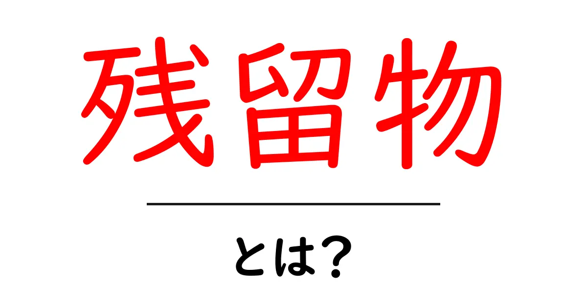 残留物とは?私たちの身の回りにある謎の物質を解説!共起語・同意語も併せて解説!