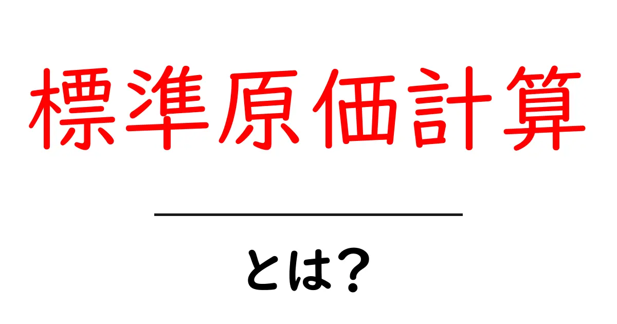 標準原価計算とは？初心者でもわかるその基本と重要性を解説共起語・同意語も併せて解説！