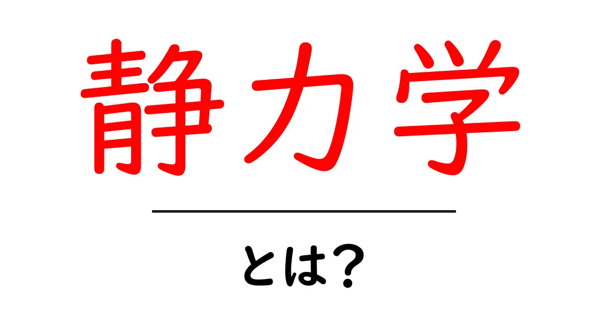 静力学とは?力のバランスを理解するための基礎知識共起語・同意語も併せて解説!