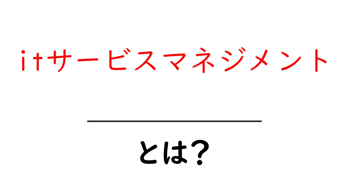 ITサービスマネジメントとは?わかりやすく解説します!共起語・同意語も併せて解説!